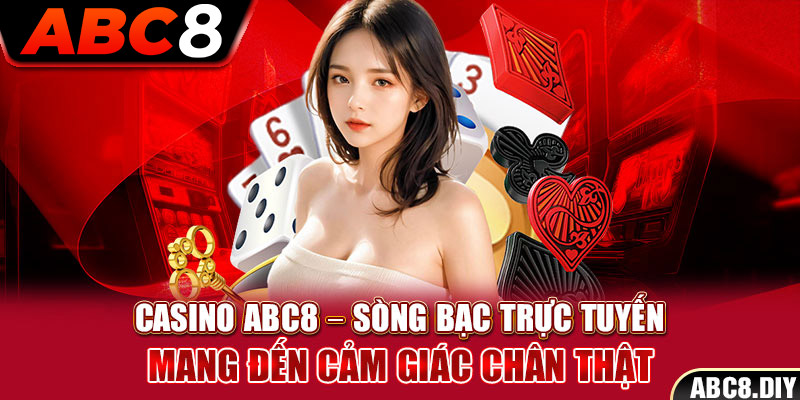 Casino ABC8 – Sòng Bạc Trực Tuyến Mang Đến Cảm Giác Chân Thật