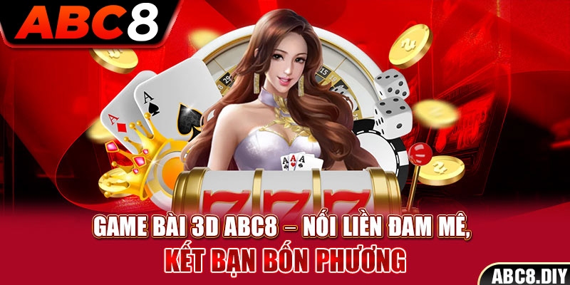 Game Bài 3D ABC8 – Nối Liền Đam Mê, Kết Bạn Bốn Phương