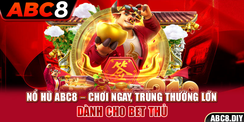 Nổ Hũ ABC8 – Chơi Ngay, Trúng Thưởng Lớn Dành Cho Bet Thủ