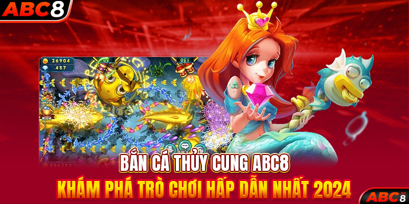 Bắn Cá Thủy Cung ABC8 – Khám Phá Trò Chơi Hấp Dẫn Nhất 2024