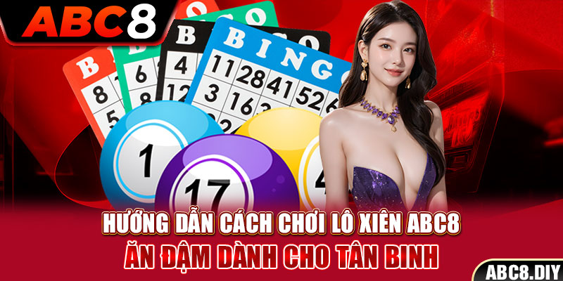 Hướng Dẫn Cách Chơi Lô Xiên ABC8 Ăn Đậm Dành Cho Tân Binh