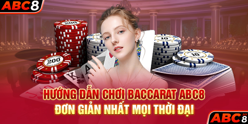 Hướng Dẫn Chơi Baccarat ABC8 Đơn Giản Nhất Mọi Thời Đại