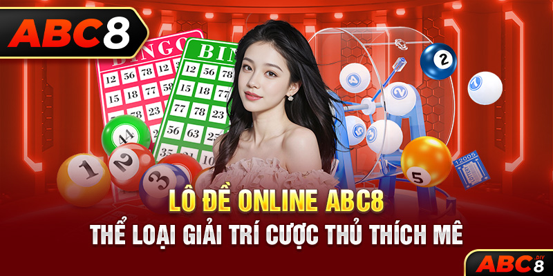 Lô Đề Online ABC8 – Thể Loại Giải Trí Cược Thủ Thích Mê