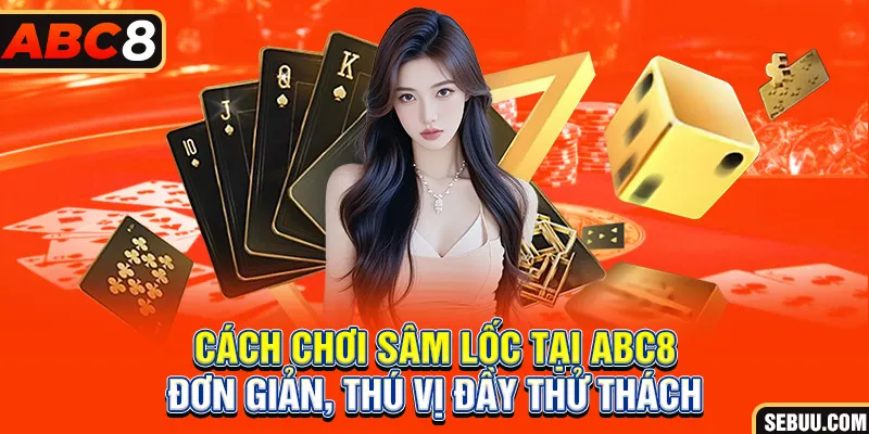 Cách chơi sâm lốc được thể hiện chi tiết và hợp lý 